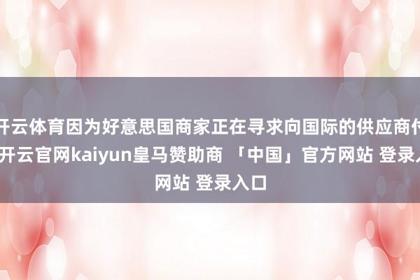 开云体育因为好意思国商家正在寻求向国际的供应商付款-开云官网kaiyun皇马赞助商 「中国」官方网站 登录入口