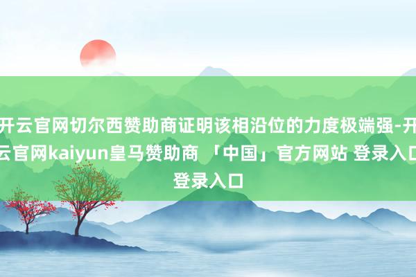 开云官网切尔西赞助商证明该相沿位的力度极端强-开云官网kaiyun皇马赞助商 「中国」官方网站 登录入口